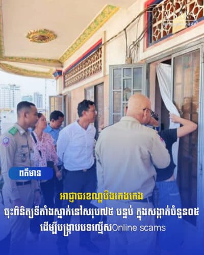 អាជ្ញាធរខណ្ឌបឹងកេងកេង ចុះពិនិត្យទីតាំងស្នាក់នៅសរុប៧៥ បន្ទប់ ក្នុងសង្កាត់ចំនួន០៥ ដើម្បីបង្ក្រាបបទល្មើសOnline scams